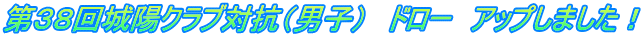第３８回城陽クラブ対抗（男子）　ドロー　アップしました！